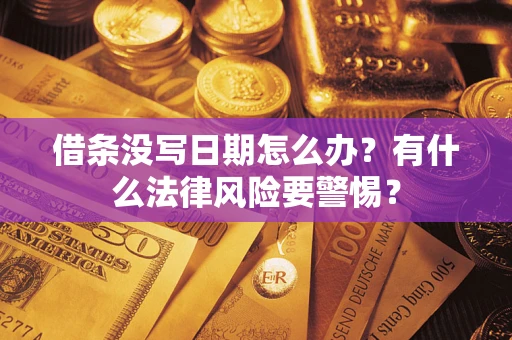 济南借条没写日期怎么办？有什么法律风险要警惕？