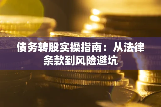 济南债务转股实操指南：从法律条款到风险避坑
