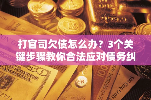 济南打官司欠债怎么办？3个关键步骤教你合法应对债务纠纷