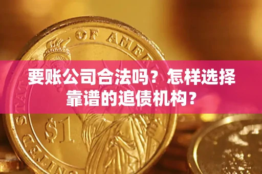 济南要账公司合法吗？怎样选择靠谱的追债机构？