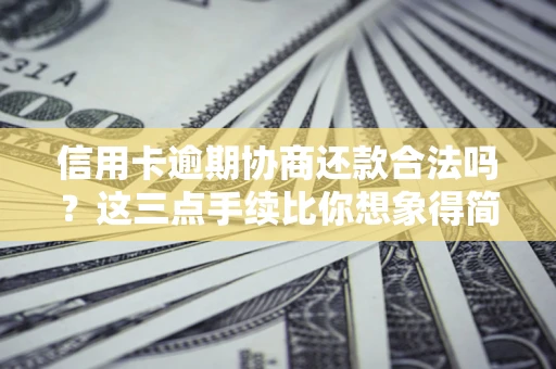 济南信用卡逾期协商还款合法吗？这三点手续比你想象得简单